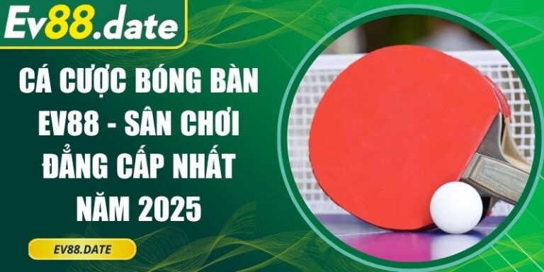 Cá Cược Bóng Bàn EV88 - Sân Chơi Đẳng Cấp Nhất Năm 2025