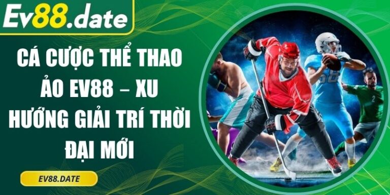 Cá Cược Thể Thao Ảo EV88 – Xu Hướng Giải Trí Thời Đại Mới