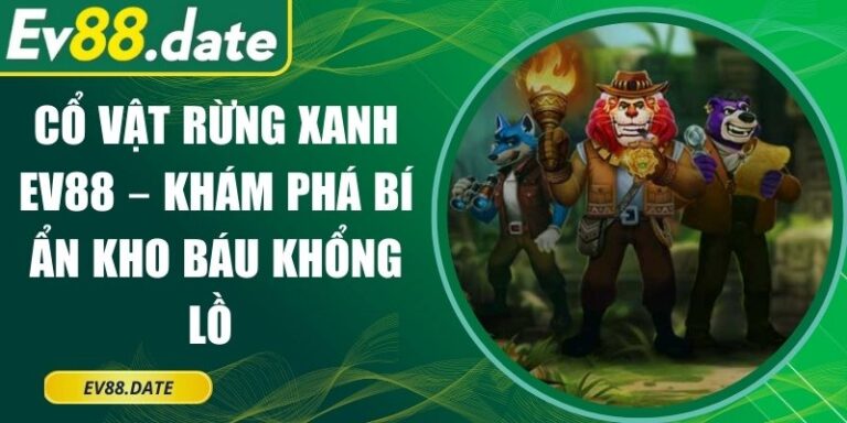 Cổ Vật Rừng Xanh EV88 – Khám Phá Bí Ẩn Kho Báu Khổng Lồ