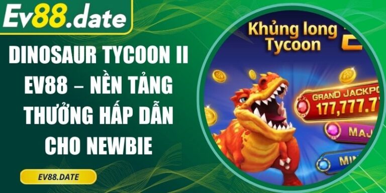 Dinosaur Tycoon II EV88 – Nền Tảng Thưởng Hấp Dẫn Cho Newbie