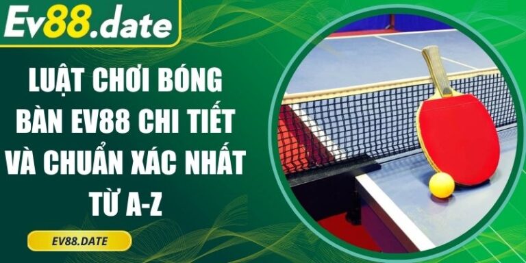 Luật Chơi Bóng Bàn EV88 Chi Tiết Và Chuẩn Xác Nhất Từ A-Z