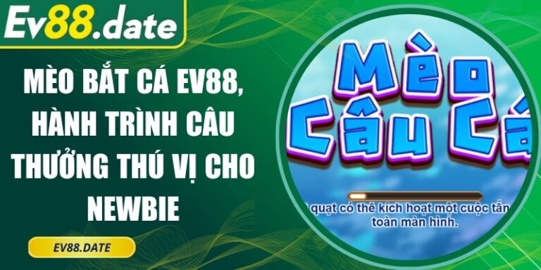 Mèo Bắt Cá EV88, Hành Trình Câu Thưởng Thú Vị Cho Newbie