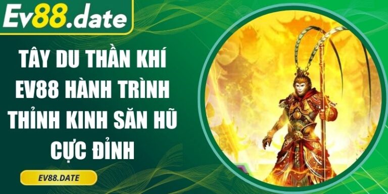 Tây Du Thần Khí EV88 Hành Trình Thỉnh Kinh Săn Hũ Cực Đỉnh